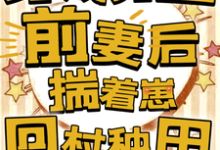 在线免费阅读穿成男主前妻后,揣着崽回村种田完整小说-殇情文学