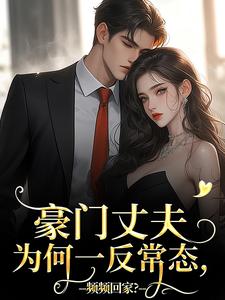 《豪门丈夫为何一反常态，频频回家？》小说章节在线试读，《豪门丈夫为何一反常态，频频回家？》最新章节目录