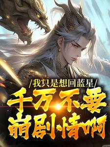 小说完整版《我只是想回蓝星，千万不要崩剧情啊》免费阅读
