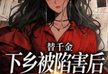 替千金下乡被陷害后，我重生了温婉婷在线章节免费阅读-殇情文学