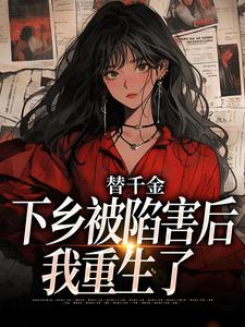 替千金下乡被陷害后，我重生了小说的所有章节都能在哪里免费读到？