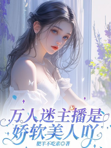 万人迷主播是娇软美人吖小说的免费电子版在哪里可以下载或阅读？