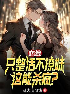 恋综：只整活不撩妹，这能杀疯？小说有没有完整的免费版本在线阅读？