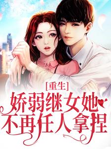 重生：娇弱继女她不再任人拿捏完整版小说，重生：娇弱继女她不再任人拿捏何思为沈国平