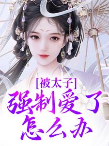 在线寻找被太子强制爱了怎么办小说的无删减版本