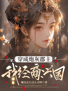 穿成炮灰郡主，我经商兴国小说完结了吗？在哪里可以免费读到？