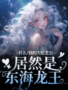 免费看什么？我的失忆老公居然是东海龙王小说的网站有哪些？