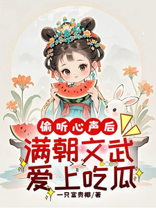 偷听心声后，满朝文武爱上吃瓜最新章节，偷听心声后，满朝文武爱上吃瓜免费阅读