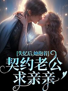 《失忆后，她抱着契约老公求亲亲》全集免费在线阅读（贺言彻林鹿笙）