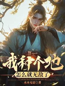 我种个地，怎么就无敌了免费阅读，我种个地，怎么就无敌了章节在线阅读