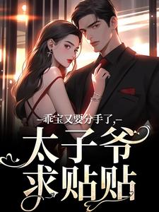 乖宝又要分手了，太子爷求贴贴江颜厉霆骁，乖宝又要分手了，太子爷求贴贴在线无弹窗阅读