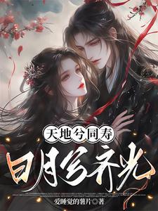 《天地兮同寿，日月兮齐光》小说章节在线试读，《天地兮同寿，日月兮齐光》最新章节目录