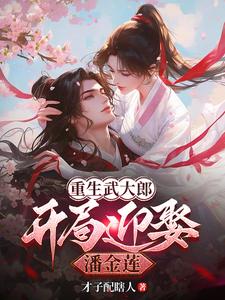 《重生武大郎：开局迎娶潘金莲》小说章节在线试读，《重生武大郎：开局迎娶潘金莲》最新章节目录