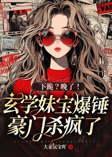 小说《下跪？晚了！玄学妹宝爆锤豪门杀疯了》在线章节阅读