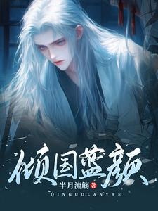 《倾国蓝颜》花倾国小说免费阅读完整版