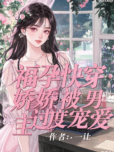 求福孕快穿：娇娇被男主过度宠爱小说免费资源