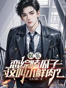 娱乐：恋综嗑瓜子，这叫小鲜肉？秦川，娱乐：恋综嗑瓜子，这叫小鲜肉？完整版最新章节