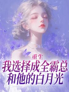 重生：我选择成全霸总和他的白月光小说全文哪里可以免费看？