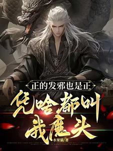 正的发邪也是正，凭啥都叫我魔头完整版最新章节，正的发邪也是正，凭啥都叫我魔头章节在线阅读