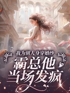 我为别人身穿婚纱，霸总他当场发疯小说完结了吗？在哪里可以免费读到？