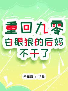 重回九零：白眼狼的后妈不干了完整版小说免费阅读，重回九零：白眼狼的后妈不干了小说
