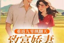 完结版《重返九零飒翻天，致富娇妻驯夫忙》在线免费阅读-殇情文学