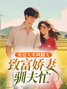 完结版《重返九零飒翻天，致富娇妻驯夫忙》在线免费阅读