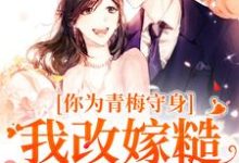 完结版《你为青梅守身,我改嫁糙汉你哭啥》在线免费阅读-殇情文学