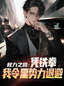 权力之路：凭铁拳，我令黑势力退避小说最新更新在哪里？免费在线看