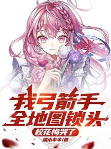 小说《我弓箭手全地图锁头，校花悔哭了》章节免费阅读