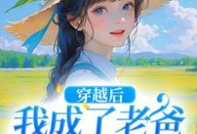 穿越后,我成了老爸的黑心棉小说有没有完整的免费版本在线阅读?-殇情文学