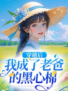穿越后，我成了老爸的黑心棉小说有没有完整的免费版本在线阅读？