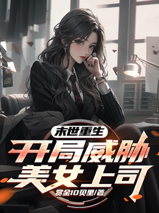 小说《末世重生，开局威胁美女上司》章节免费阅读