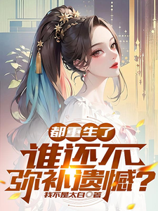 小说《都重生了，谁还不弥补遗憾？》章节免费阅读