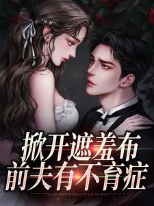 小说完整版《掀开遮羞布，前夫有不育症》免费阅读