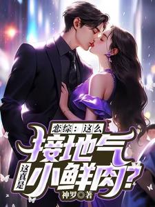 完结版《恋综：这么接地气，这真是小鲜肉？》章节阅读