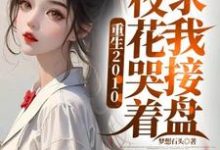 重生2010:校花哭着求我接盘免费阅读,重生2010:校花哭着求我接盘章节目录-殇情文学