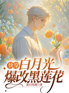 小说《快穿：白月光爆改黑莲花》完整版章节免费阅读
