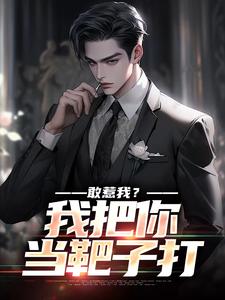 《敢惹我？我把你当靶子打》小说免费阅读完整版