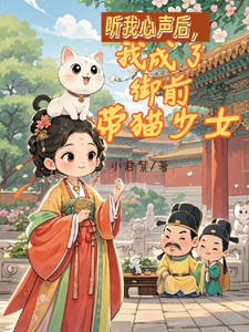 听我心声后，我成了御前带猫少女完整版小说，听我心声后，我成了御前带猫少女洛欣乐