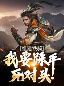 组建铁骑，我要踩平死对头！小说，组建铁骑，我要踩平死对头！在线阅读