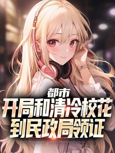 沈清轩姜语冰小说都市：开局和清冷校花到民政局领证章节免费阅读