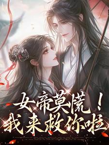 完结版《女帝莫慌！我来救你啦》章节目录在线阅读
